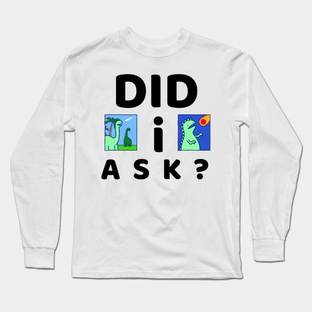 Did I ask? 7.0 Long Sleeve T-Shirt by 2 souls